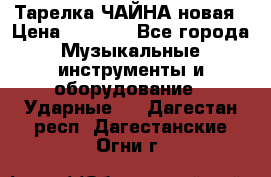 Тарелка ЧАЙНА новая › Цена ­ 4 000 - Все города Музыкальные инструменты и оборудование » Ударные   . Дагестан респ.,Дагестанские Огни г.